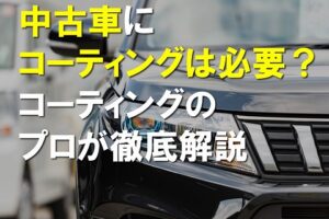 中古車にコーティングは必要？