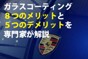 ガラスコーティング８つのメリットと５つのデメリットを専門家が解説