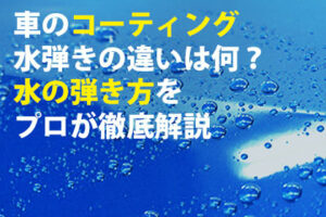 車のコーティング水弾きの違いは何？水の弾き方をプロが徹底解説