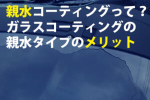 親水コーティングの特徴やメリット,おすすめコーティング剤を解説