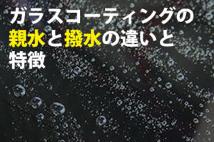 ガラスコーティング親水と撥水の違いと特徴