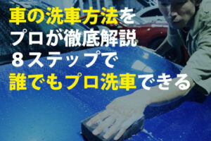 車の洗車方法をプロが徹底解説８ステップで誰でもプロ洗車できる