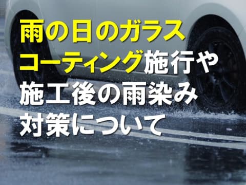 雨の日のガラスコーティング施工や施工後の雨染み対策について