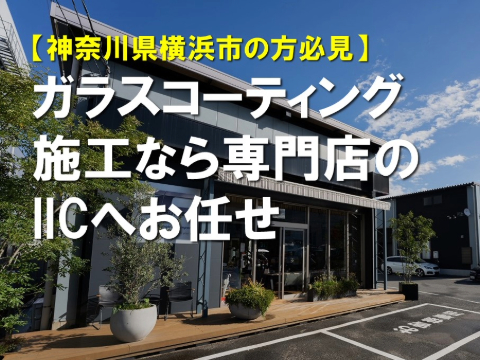 【神奈川県横浜市の方必見】ガラスコーティング施工なら専門店のIICへお任せ