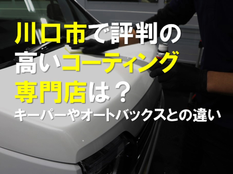 川口市で評判の高いコーティング専門店は？｜キーパーやオートバックスとの違い