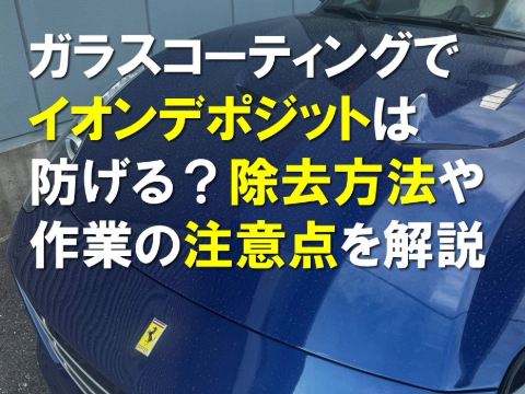 ガラスコーティングでイオンデポジットは防げる？｜除去方法や作業の注意点を解説