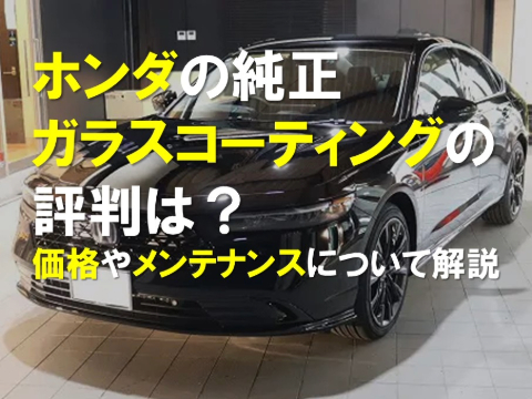 ホンダの純正ガラスコーティングの評判は？｜施工価格やメンテナンスについて解説