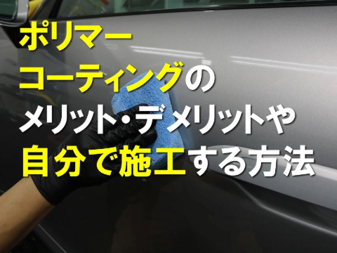 ポリマーコーティングのメリット, デメリットや自分で施工する方法